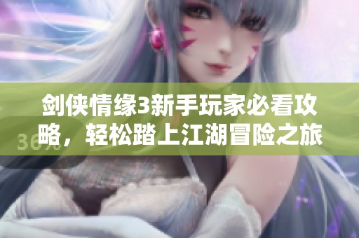 剑侠情缘3新手玩家必看攻略，轻松踏上江湖冒险之旅