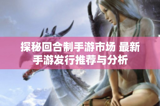 探秘回合制手游市场 最新手游发行推荐与分析