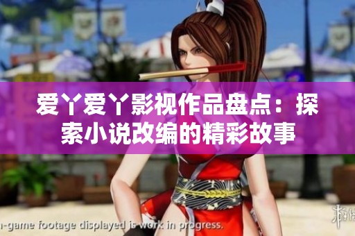 爱丫爱丫影视作品盘点：探索小说改编的精彩故事