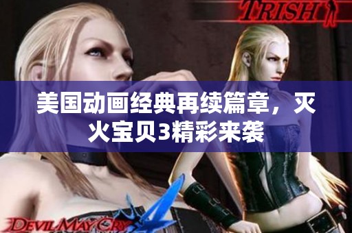 美国动画经典再续篇章，灭火宝贝3精彩来袭