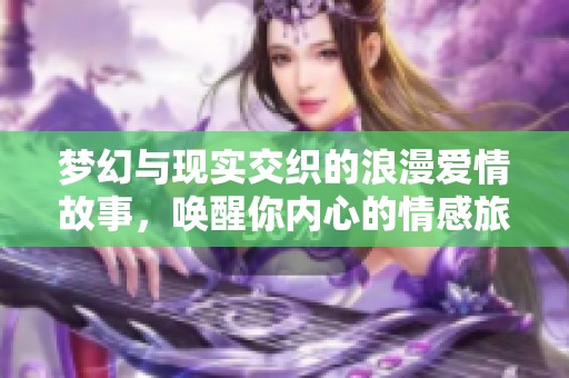 梦幻与现实交织的浪漫爱情故事，唤醒你内心的情感旅程