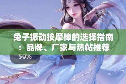 兔子振动按摩棒的选择指南：品牌、厂家与热帖推荐