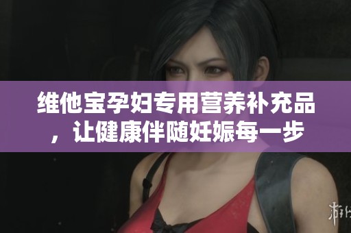 维他宝孕妇专用营养补充品，让健康伴随妊娠每一步
