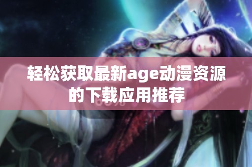 轻松获取最新age动漫资源的下载应用推荐