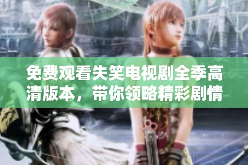 免费观看失笑电视剧全季高清版本，带你领略精彩剧情