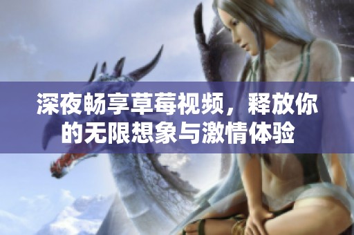 深夜畅享草莓视频，释放你的无限想象与激情体验