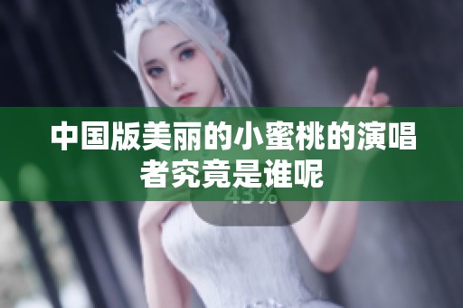 中国版美丽的小蜜桃的演唱者究竟是谁呢