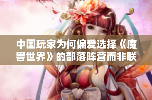中国玩家为何偏爱选择《魔兽世界》的部落阵营而非联盟