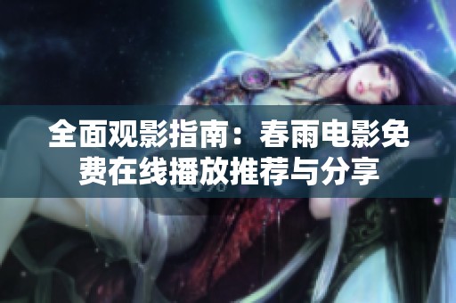 全面观影指南：春雨电影免费在线播放推荐与分享
