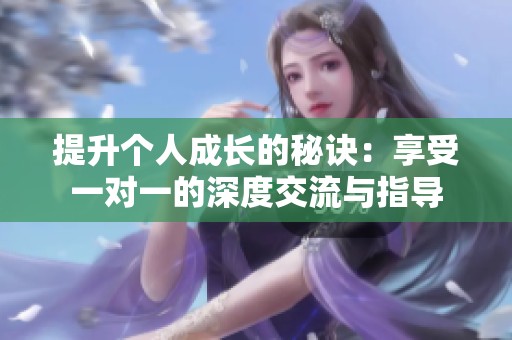 提升个人成长的秘诀：享受一对一的深度交流与指导