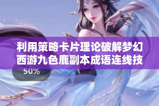 利用策略卡片理论破解梦幻西游九色鹿副本成语连线技巧分析