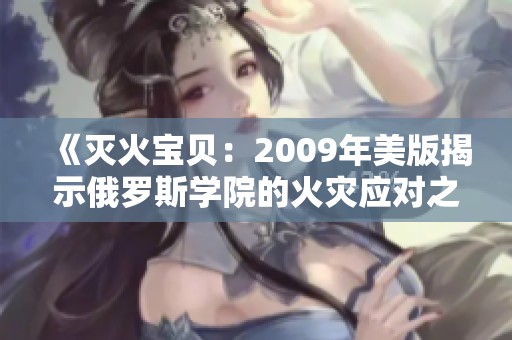 《灭火宝贝：2009年美版揭示俄罗斯学院的火灾应对之道》