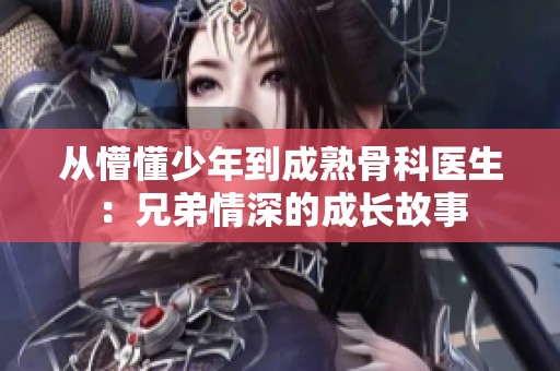 从懵懂少年到成熟骨科医生：兄弟情深的成长故事