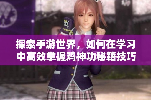 探索手游世界，如何在学习中高效掌握鸡神功秘籍技巧