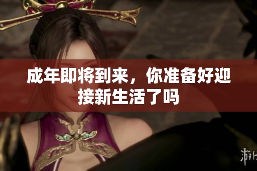 成年即将到来，你准备好迎接新生活了吗
