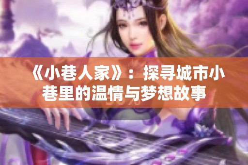 《小巷人家》：探寻城市小巷里的温情与梦想故事