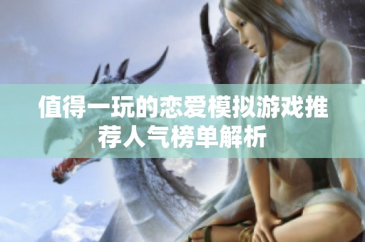 值得一玩的恋爱模拟游戏推荐人气榜单解析