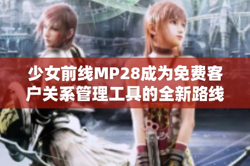少女前线MP28成为免费客户关系管理工具的全新路线探索