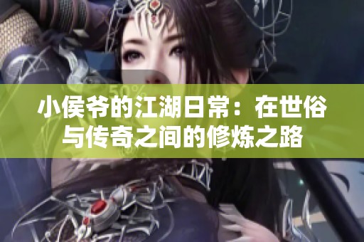 小侯爷的江湖日常：在世俗与传奇之间的修炼之路