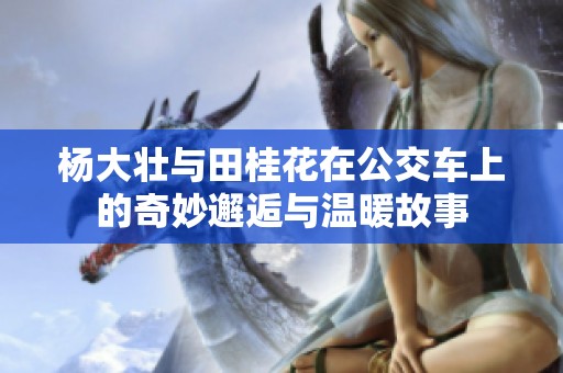 杨大壮与田桂花在公交车上的奇妙邂逅与温暖故事