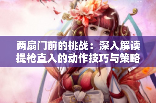 两扇门前的挑战：深入解读提枪直入的动作技巧与策略