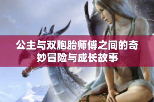 公主与双胞胎师傅之间的奇妙冒险与成长故事