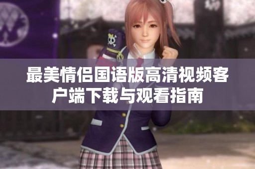 最美情侣国语版高清视频客户端下载与观看指南