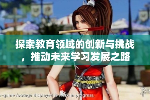 探索教育领域的创新与挑战，推动未来学习发展之路