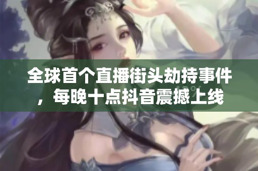 全球首个直播街头劫持事件，每晚十点抖音震撼上线