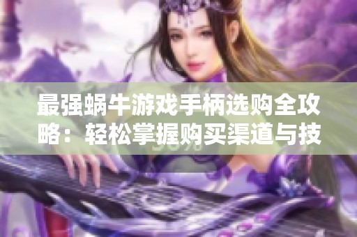 最强蜗牛游戏手柄选购全攻略：轻松掌握购买渠道与技巧
