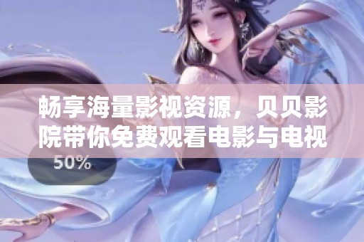 畅享海量影视资源，贝贝影院带你免费观看电影与电视剧