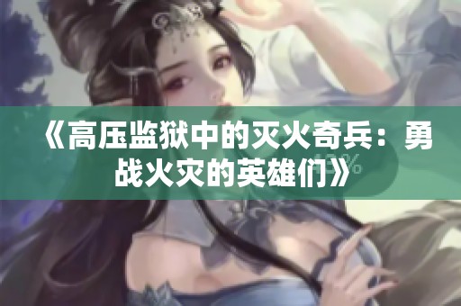 《高压监狱中的灭火奇兵：勇战火灾的英雄们》