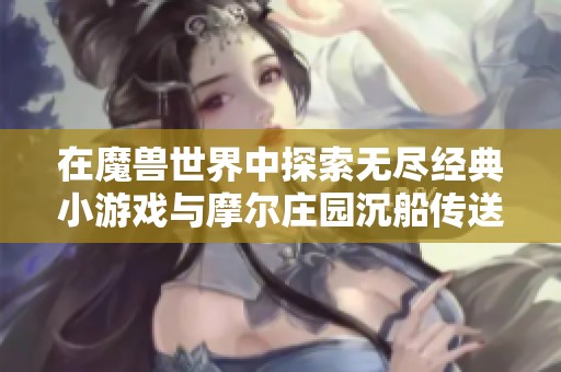 在魔兽世界中探索无尽经典小游戏与摩尔庄园沉船传送点的奇妙旅程