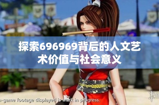 探索696969背后的人文艺术价值与社会意义