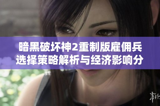 暗黑破坏神2重制版雇佣兵选择策略解析与经济影响分析