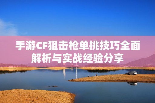 手游CF狙击枪单挑技巧全面解析与实战经验分享