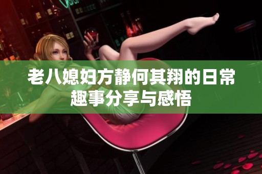 老八媳妇方静何其翔的日常趣事分享与感悟