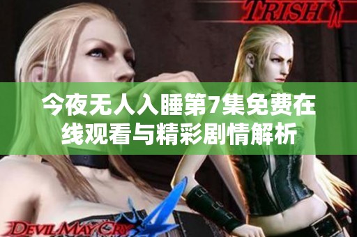 今夜无人入睡第7集免费在线观看与精彩剧情解析