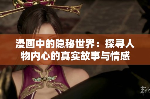 漫画中的隐秘世界：探寻人物内心的真实故事与情感