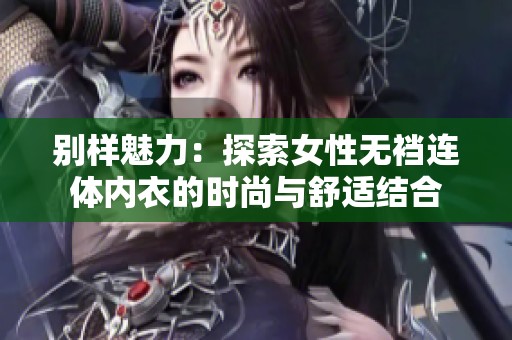 别样魅力：探索女性无裆连体内衣的时尚与舒适结合