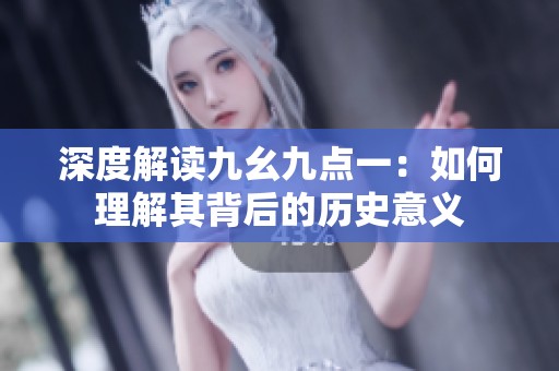 深度解读九幺九点一：如何理解其背后的历史意义
