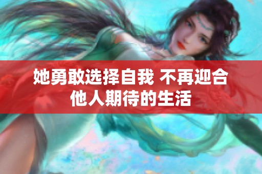 她勇敢选择自我 不再迎合他人期待的生活