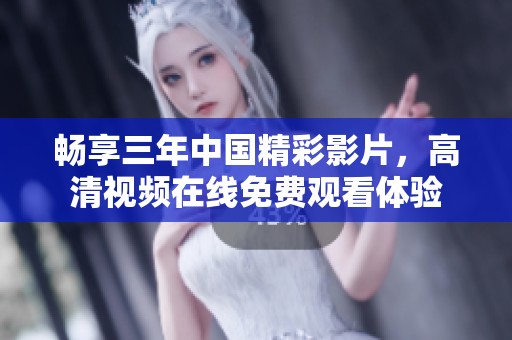 畅享三年中国精彩影片，高清视频在线免费观看体验