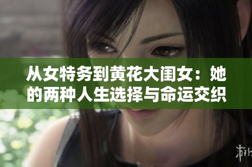 从女特务到黄花大闺女：她的两种人生选择与命运交织