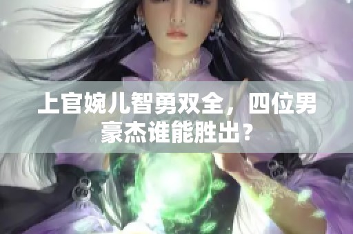 上官婉儿智勇双全，四位男豪杰谁能胜出？