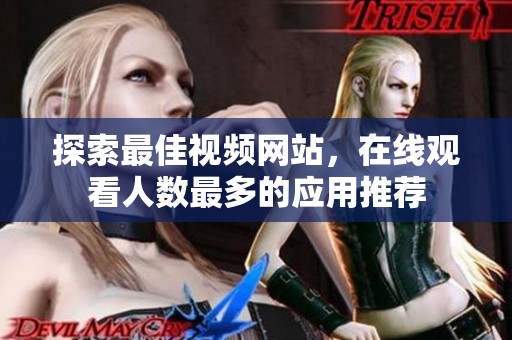 探索最佳视频网站，在线观看人数最多的应用推荐