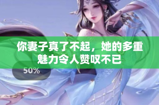 你妻子真了不起，她的多重魅力令人赞叹不已