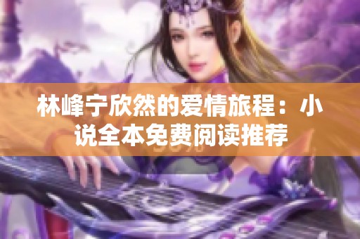 林峰宁欣然的爱情旅程：小说全本免费阅读推荐