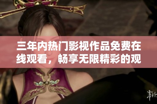 三年内热门影视作品免费在线观看，畅享无限精彩的观影体验