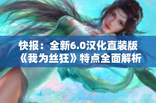 快报：全新6.0汉化直装版《我为丝狂》特点全面解析
